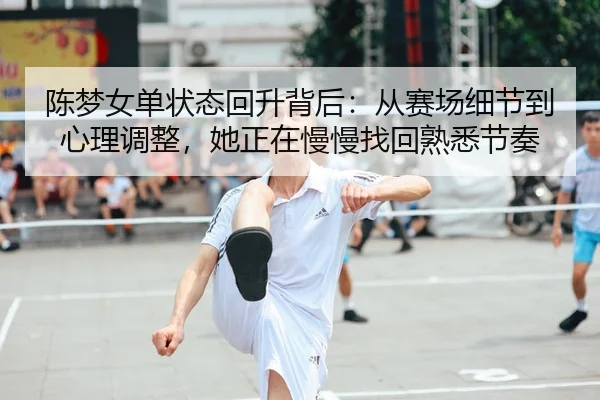 陈梦女单状态回升背后：从赛场细节到心理调整，她正在慢慢找回熟悉节奏 - Moved Permanently